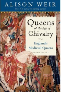 Queens of the Age of Chivalry, 1299-1409 - England's Medieval Queens