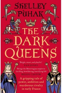 The Dark Queens A Gripping Tale of Power, Ambition and Murderous Rivalry in Early Medieval France