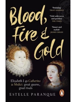 Blood, Fire and Gold The Story of Elizabeth I and Catherine De Medici