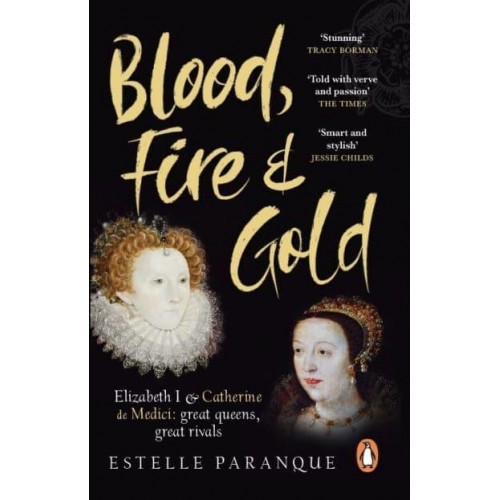 Blood, Fire and Gold The Story of Elizabeth I and Catherine De Medici