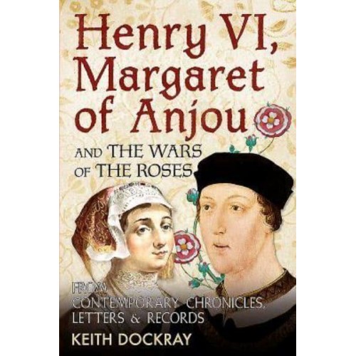 Henry VI, Margaret of Anjou and the Wars of the Roses From Contemporary Chronicles, Letters & Records