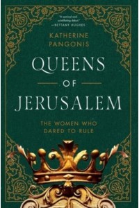 Queens of Jerusalem The Women Who Dared to Rule