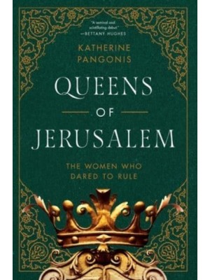 Queens of Jerusalem The Women Who Dared to Rule
