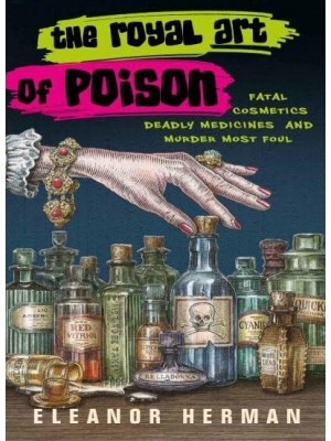 The Royal Art of Poison Fatal Cosmetics, Deadly Medicines, and Murder Most Foul