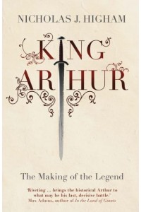 King Arthur The Making of the Legend
