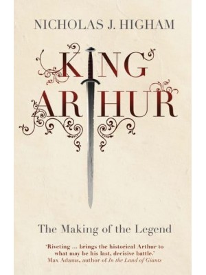 King Arthur The Making of the Legend