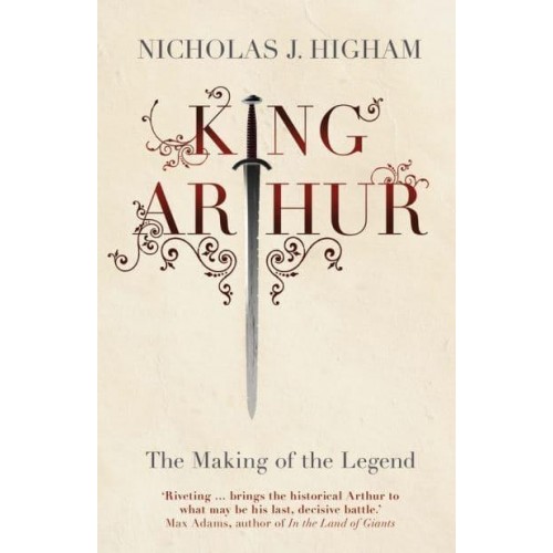 King Arthur The Making of the Legend