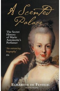 A Scented Palace The Secret History of Marie Antoinette's Perfumer