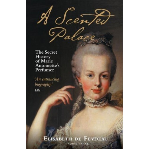 A Scented Palace The Secret History of Marie Antoinette's Perfumer