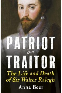 Patriot or Traitor The Life and Death of Sir Walter Ralegh