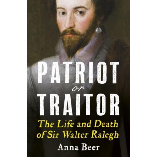 Patriot or Traitor The Life and Death of Sir Walter Ralegh