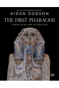The First Pharaohs Their Lives and Afterlives - Lives and Afterlives