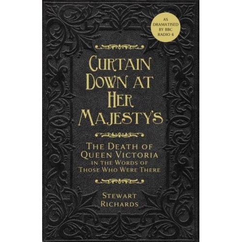 Curtain Down at Her Majesty's The Death of Queen Victoria in the Words of Those Who Were There