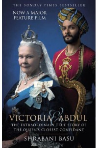 Victoria & Abdul The Extraordinary True Story of the Queen's Closest Confidant