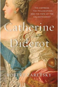 Catherine & Diderot The Empress, the Philosopher, and the Fate of the Enlightenment