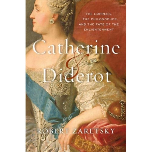 Catherine & Diderot The Empress, the Philosopher, and the Fate of the Enlightenment