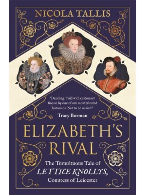 Elizabeth's Rival The Tumultuous Tale of Lettice Knollys, Countess of Leicester