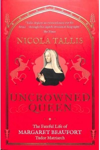 Uncrowned Queen The Fateful Life of Margaret Beaufort, Tudor Matriarch