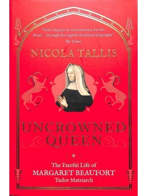 Uncrowned Queen The Fateful Life of Margaret Beaufort, Tudor Matriarch