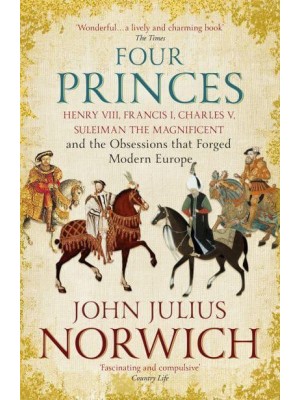 Four Princes Henry VIII, Francis I, Charles V, Suleiman the Magnificent and the Obsessions That Forged Modern Europe