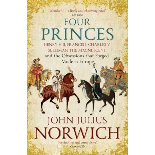 Four Princes Henry VIII, Francis I, Charles V, Suleiman the Magnificent and the Obsessions That Forged Modern Europe