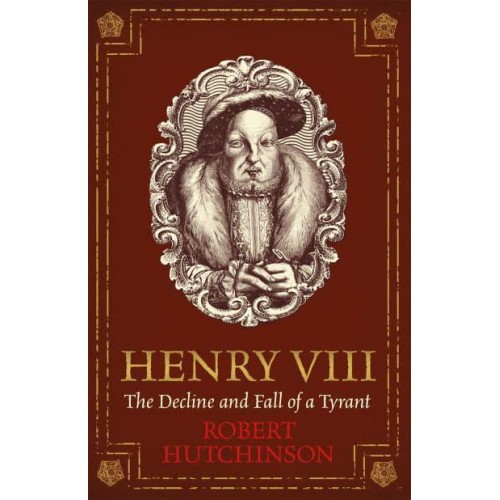 Henry VIII The Decline and Fall of a Tyrant