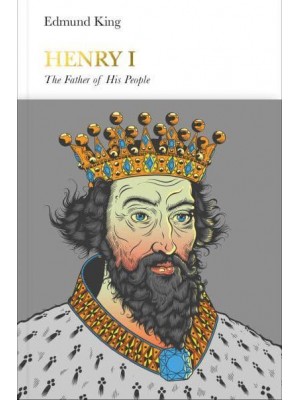 Henry I The Father of His People - Penguin Monarchs. The Houses of Normandy, Blois and Anjou