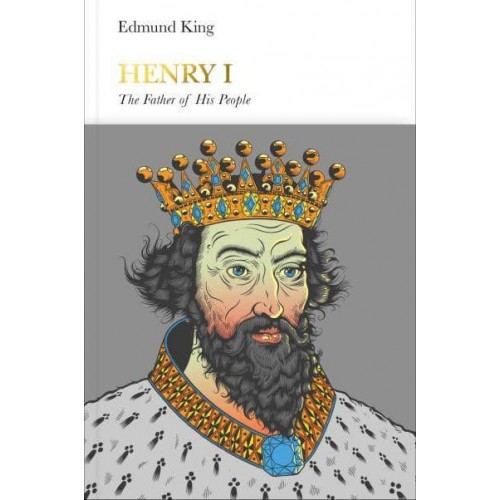 Henry I The Father of His People - Penguin Monarchs. The Houses of Normandy, Blois and Anjou