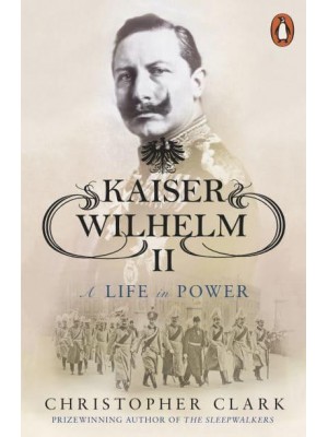 Kaiser Wilhelm II A Life in Power