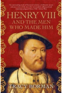 Henry VIII and the Men Who Made Him