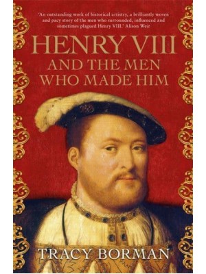 Henry VIII and the Men Who Made Him