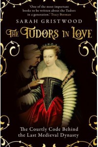 The Tudors in Love The Courtly Code Behind the Last Medieval Dynasty
