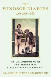 The Windsor Diaries, 1940-45 My Childhood With the Princesses Elizabeth and Margaret