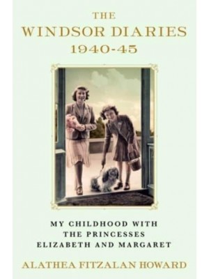 The Windsor Diaries, 1940-45 My Childhood With the Princesses Elizabeth and Margaret