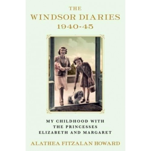 The Windsor Diaries, 1940-45 My Childhood With the Princesses Elizabeth and Margaret