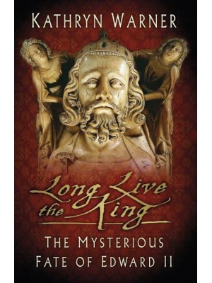 Long Live the King The Mysterious Fate of Edward II