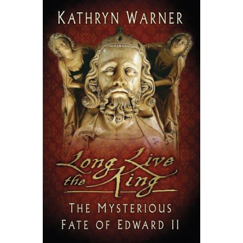 Long Live the King The Mysterious Fate of Edward II