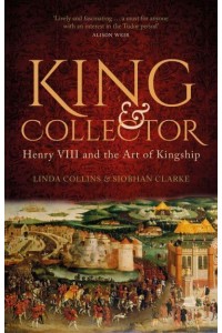 King & Collector Henry VIII and the Art of Kingship