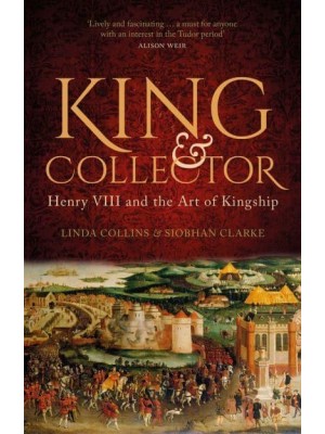King & Collector Henry VIII and the Art of Kingship
