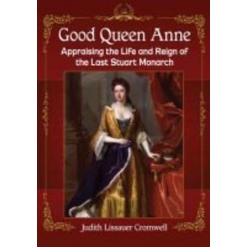 Good Queen Anne Appraising the Life and Reign of the Last Stuart Monarch