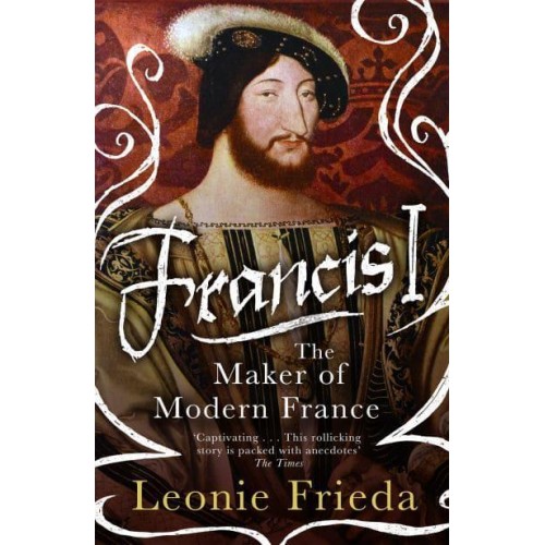 Francis I The Maker of Modern France