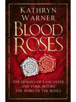 Blood Roses The Houses of Lancaster and York Before the Wars of the Roses