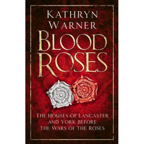 Blood Roses The Houses of Lancaster and York Before the Wars of the Roses