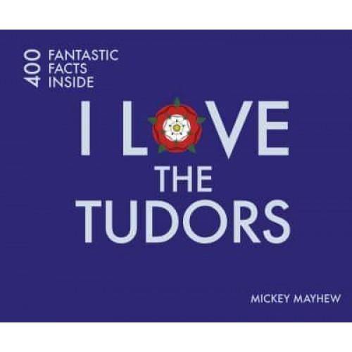 I Love the Tudors - 400 Fantastic Facts