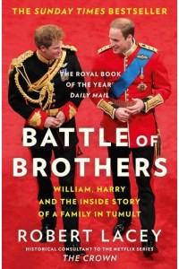Battle of Brothers William, Harry and the Inside Story of a Family in Tumult