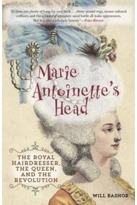 Marie Antoinette's Head The Royal Hairdresser, the Queen, and the Revolution