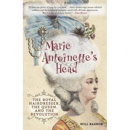 Marie Antoinette's Head The Royal Hairdresser, the Queen, and the Revolution