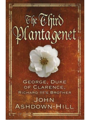 The Third Plantagenet George, Duke of Clarence, Richard III's Brother