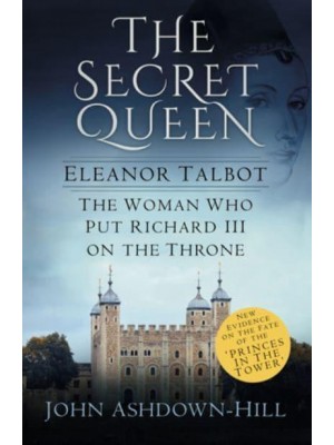 The Secret Queen Eleanor Talbot, the Woman Who Put Richard III on the Throne