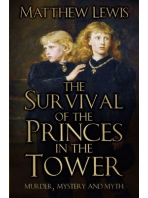 The Survival of the Princes in the Tower Murder, Mystery and Myth
